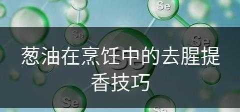 葱油在烹饪中的去腥提香技巧